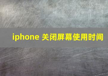 iphone 关闭屏幕使用时间